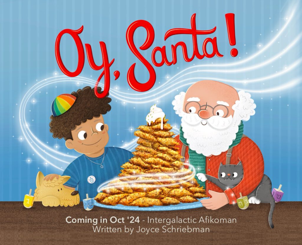 Oy, Santa! 40 page picture book, written by Joyce Schriebman. Publishing with Intergalactic Afikoman in October 2024.
